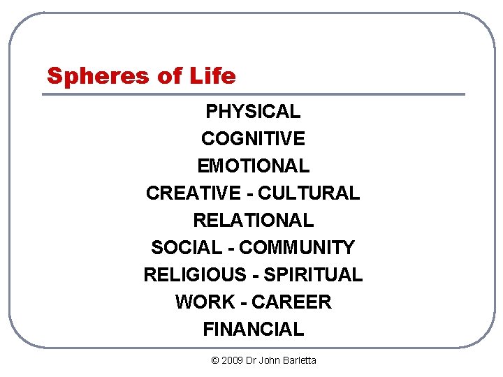 Spheres of Life PHYSICAL COGNITIVE EMOTIONAL CREATIVE - CULTURAL RELATIONAL SOCIAL - COMMUNITY RELIGIOUS