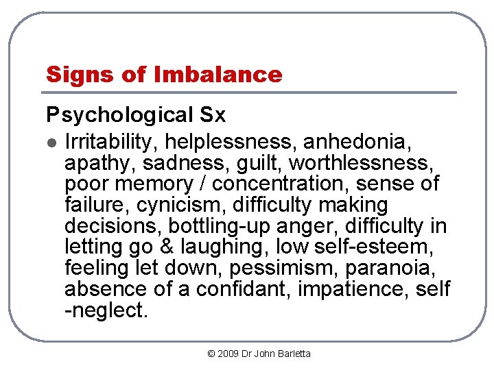 Signs of Imbalance Psychological Sx l Irritability, helplessness, anhedonia, apathy, sadness, guilt, worthlessness, poor