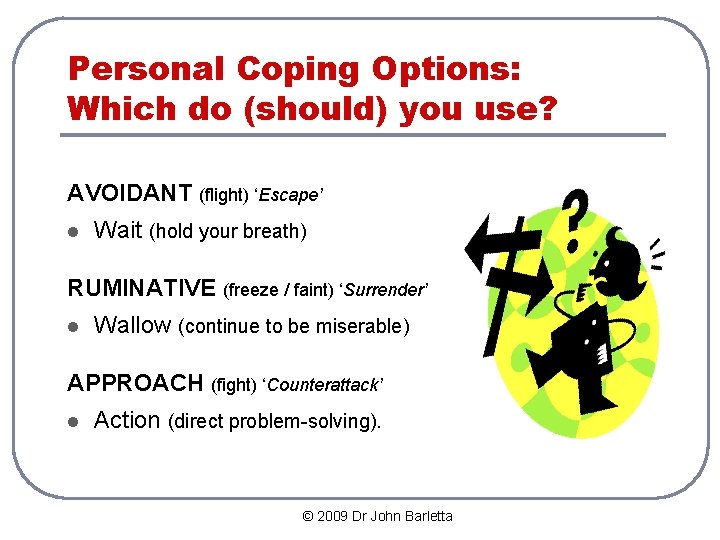 Personal Coping Options: Which do (should) you use? AVOIDANT (flight) ‘Escape’ l Wait (hold