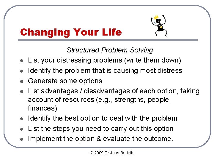 Changing Your Life l l l l Structured Problem Solving List your distressing problems