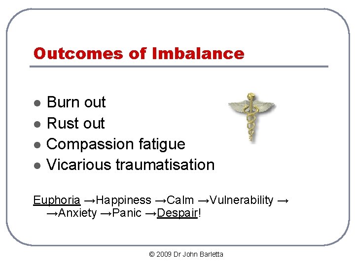 Outcomes of Imbalance l l Burn out Rust out Compassion fatigue Vicarious traumatisation Euphoria