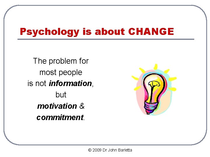 Psychology is about CHANGE The problem for most people is not information, but motivation