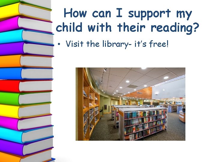 How can I support my child with their reading? • Visit the library- it’s