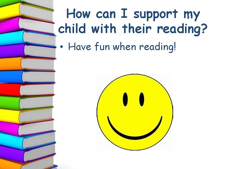 How can I support my child with their reading? • Have fun when reading!