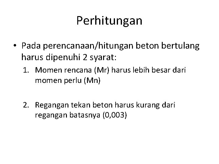 Perhitungan • Pada perencanaan/hitungan beton bertulang harus dipenuhi 2 syarat: 1. Momen rencana (Mr)