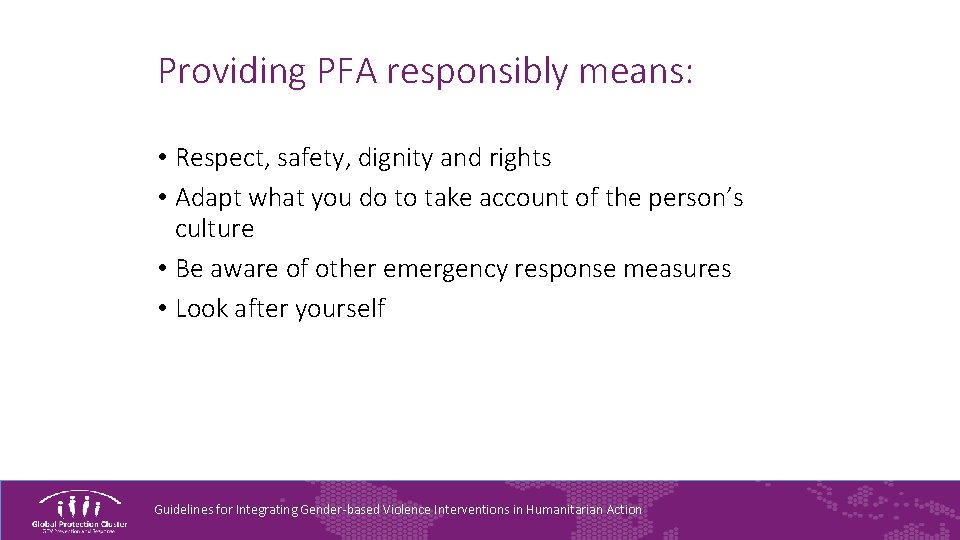 Providing PFA responsibly means: • Respect, safety, dignity and rights • Adapt what you