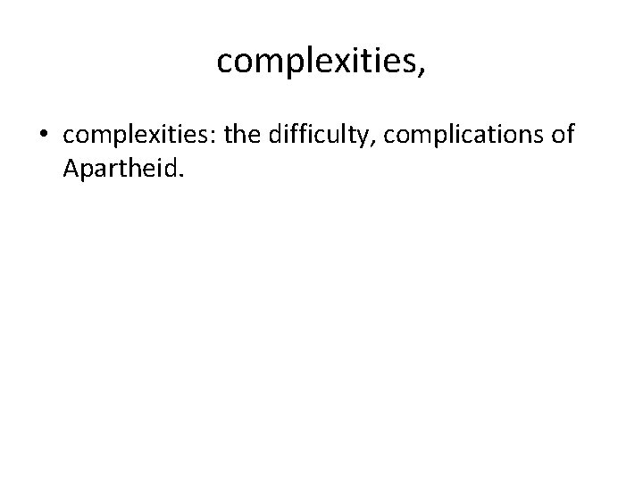 complexities, • complexities: the difficulty, complications of Apartheid. 