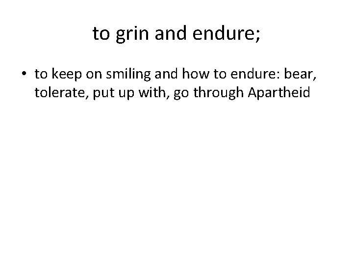 to grin and endure; • to keep on smiling and how to endure: bear,