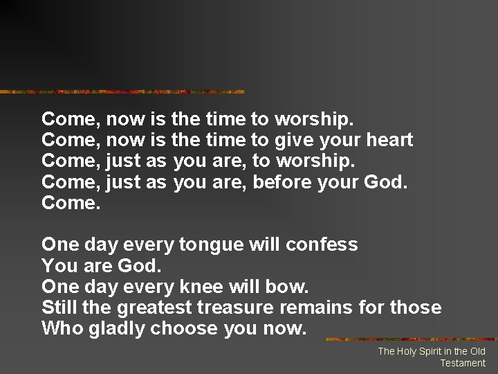 Come, now is the time to worship. Come, now is the time to give