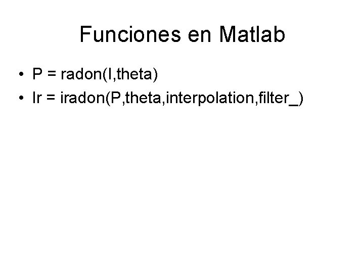 Funciones en Matlab • P = radon(I, theta) • Ir = iradon(P, theta, interpolation,