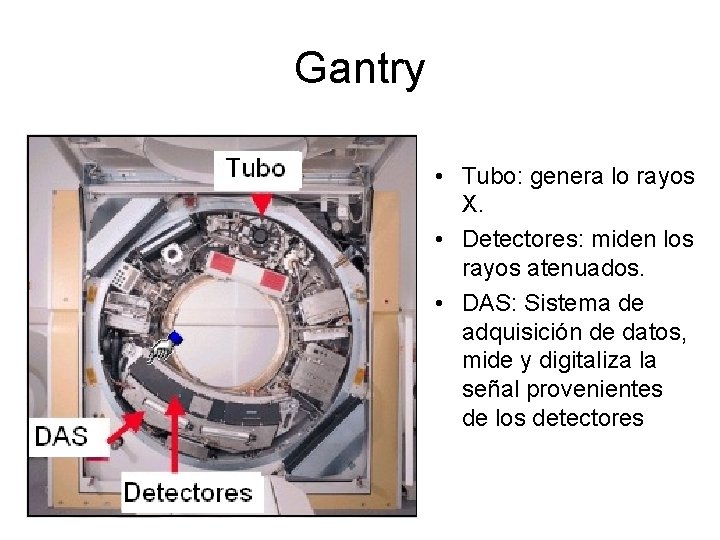 Gantry • Tubo: genera lo rayos X. • Detectores: miden los rayos atenuados. •