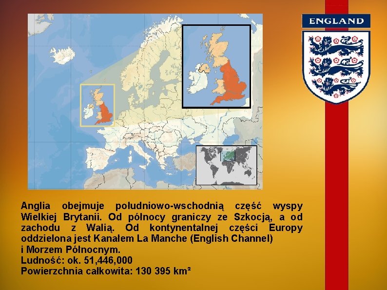 Anglia obejmuje południowo-wschodnią część wyspy Wielkiej Brytanii. Od północy graniczy ze Szkocją, a od