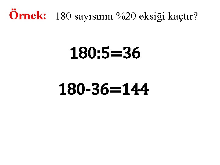 Örnek: 180 sayısının %20 eksiği kaçtır? 180: 5=36 180 -36=144 