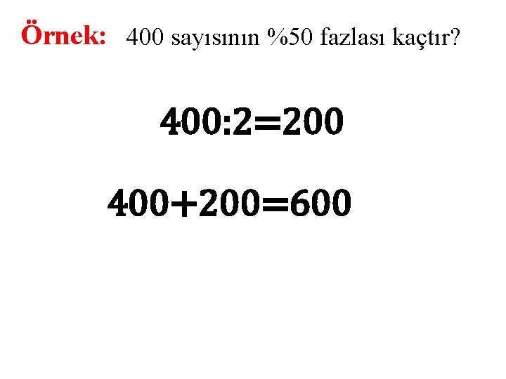 Örnek: 400 sayısının %50 fazlası kaçtır? 400: 2=200 400+200=600 