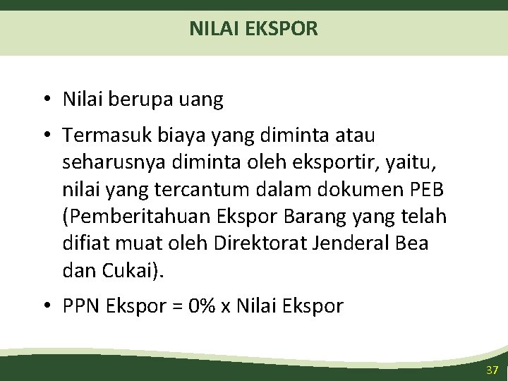 NILAI EKSPOR • Nilai berupa uang • Termasuk biaya yang diminta atau seharusnya diminta