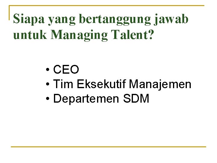 Siapa yang bertanggung jawab untuk Managing Talent? • CEO • Tim Eksekutif Manajemen •