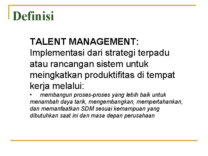 Definisi TALENT MANAGEMENT: Implementasi dari strategi terpadu atau rancangan sistem untuk meingkatkan produktifitas di
