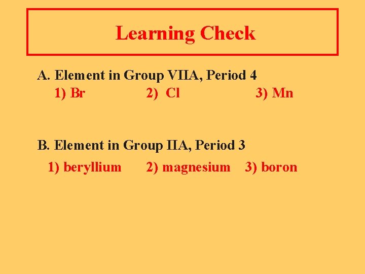 Learning Check A. Element in Group VIIA, Period 4 1) Br 2) Cl 3)