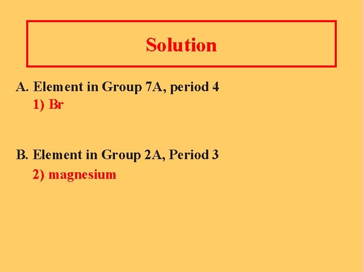 Solution A. Element in Group 7 A, period 4 1) Br B. Element in