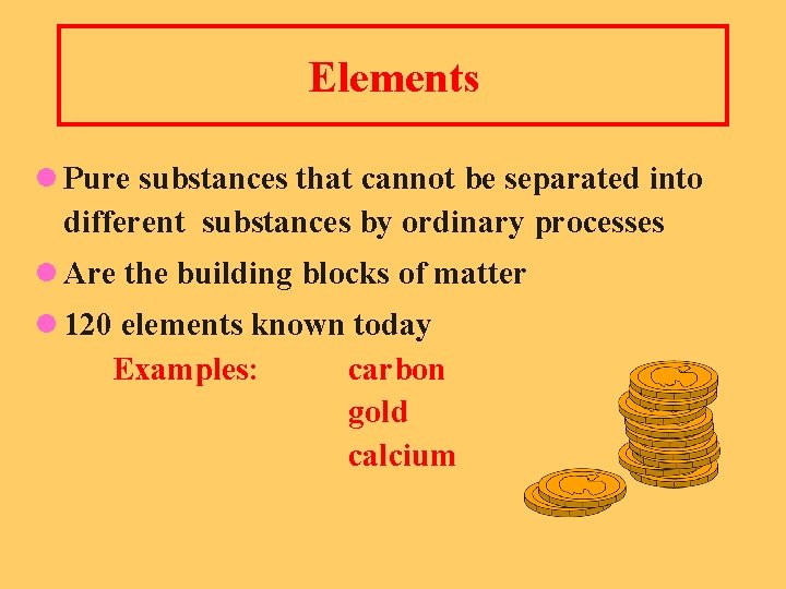 Elements l Pure substances that cannot be separated into different substances by ordinary processes