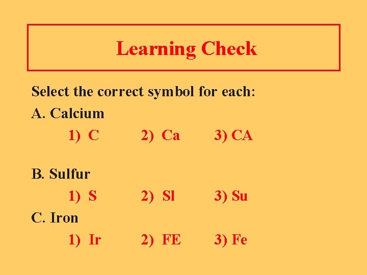 Learning Check Select the correct symbol for each: A. Calcium 1) C 2) Ca