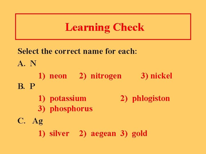 Learning Check Select the correct name for each: A. N 1) neon 2) nitrogen