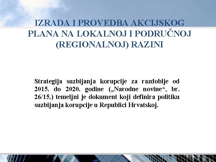 IZRADA I PROVEDBA AKCIJSKOG PLANA NA LOKALNOJ I PODRUČNOJ (REGIONALNOJ) RAZINI Strategija suzbijanja korupcije