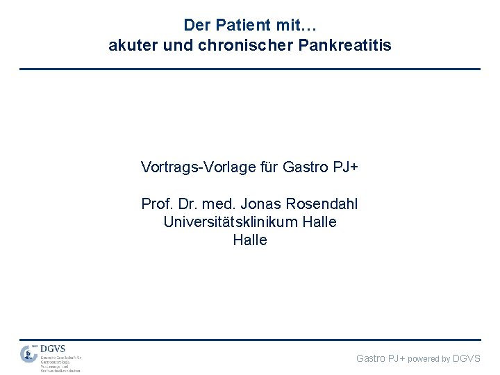 Der Patient mit… akuter und chronischer Pankreatitis Vortrags-Vorlage für Gastro PJ+ Prof. Dr. med.