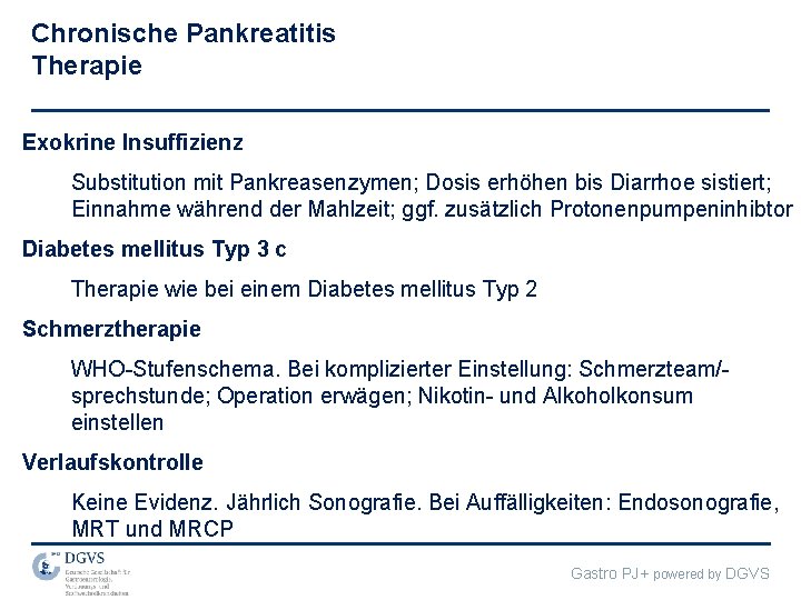 Chronische Pankreatitis Therapie Exokrine Insuffizienz Substitution mit Pankreasenzymen; Dosis erhöhen bis Diarrhoe sistiert; Einnahme