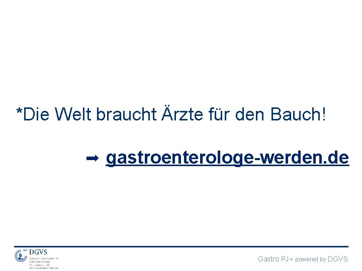 *Die Welt braucht Ärzte für den Bauch! gastroenterologe-werden. de Gastro PJ+ powered by DGVS