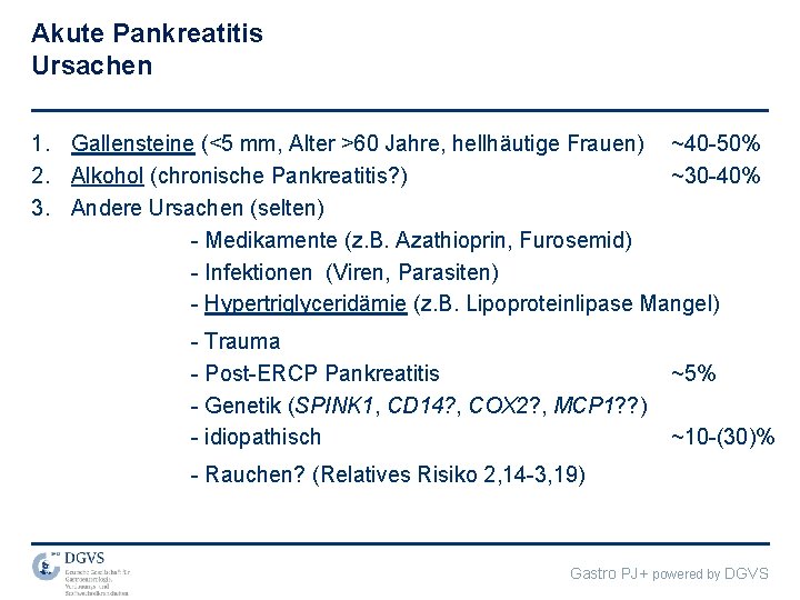 Akute Pankreatitis Ursachen 1. Gallensteine (<5 mm, Alter >60 Jahre, hellhäutige Frauen) ~40 -50%