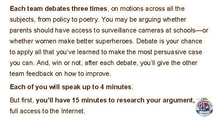 Each team debates three times, on motions across all the subjects, from policy to