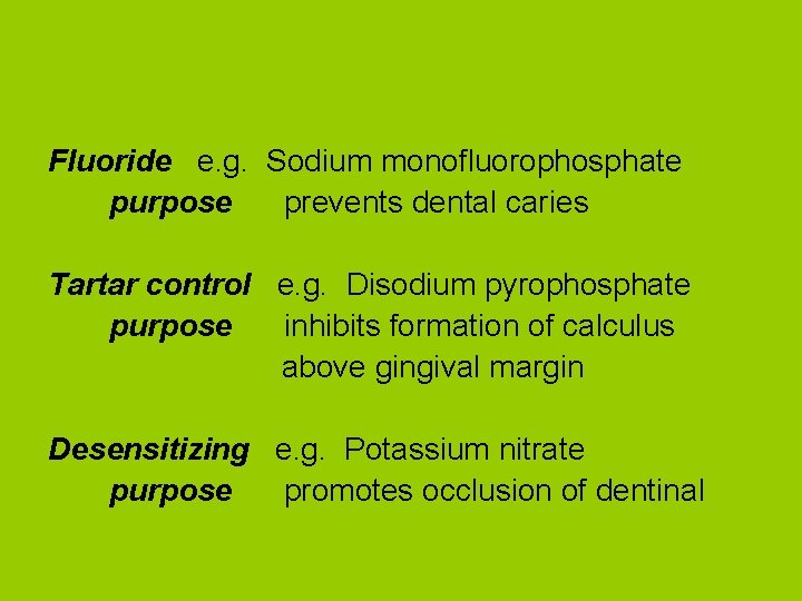 Fluoride e. g. Sodium monofluorophosphate purpose prevents dental caries Tartar control e. g. Disodium