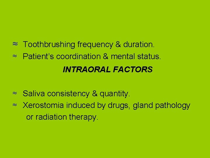 ≈ Toothbrushing frequency & duration. ≈ Patient’s coordination & mental status. INTRAORAL FACTORS ≈