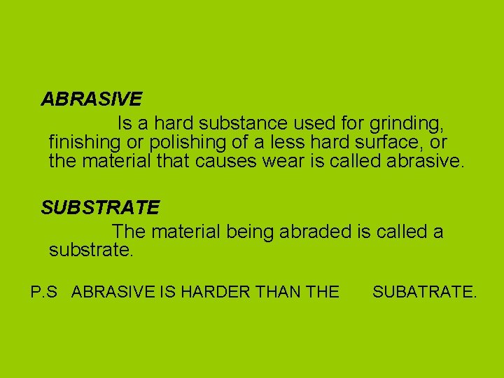 ABRASIVE Is a hard substance used for grinding, finishing or polishing of a less