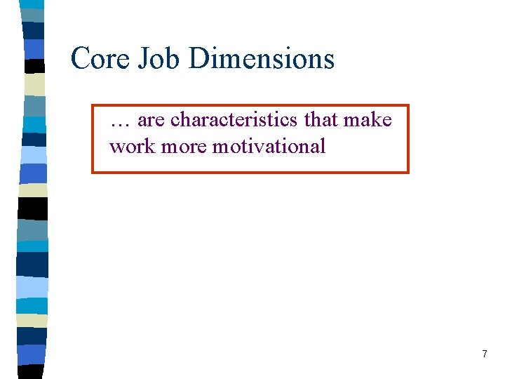 Core Job Dimensions … are characteristics that make work more motivational 7 