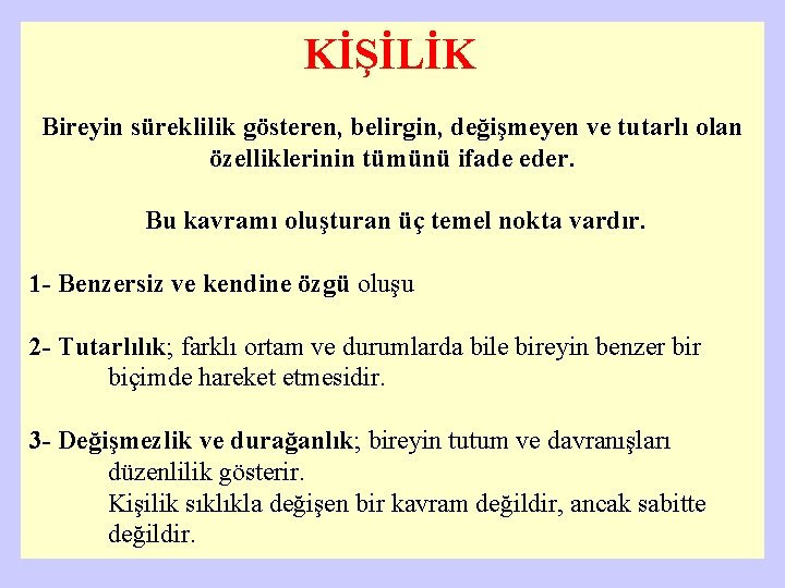 KİŞİLİK Bireyin süreklilik gösteren, belirgin, değişmeyen ve tutarlı olan özelliklerinin tümünü ifade eder. Bu