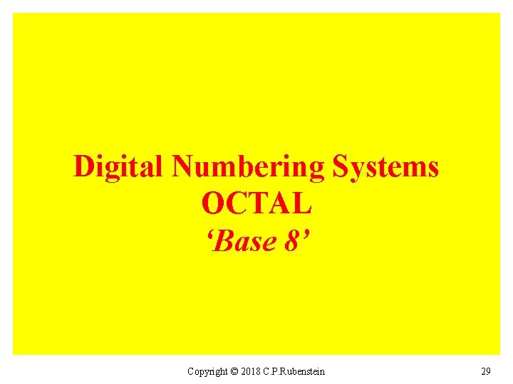 Digital Numbering Systems OCTAL ‘Base 8’ Copyright © 2018 C. P. Rubenstein 29 