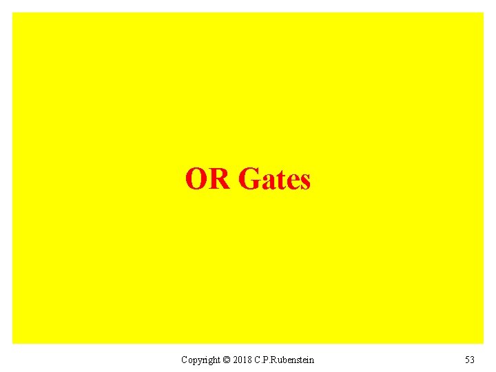 OR Gates Copyright © 2018 C. P. Rubenstein 53 