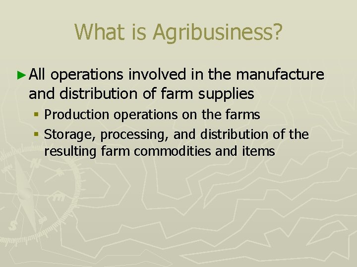 What is Agribusiness? ► All operations involved in the manufacture and distribution of farm