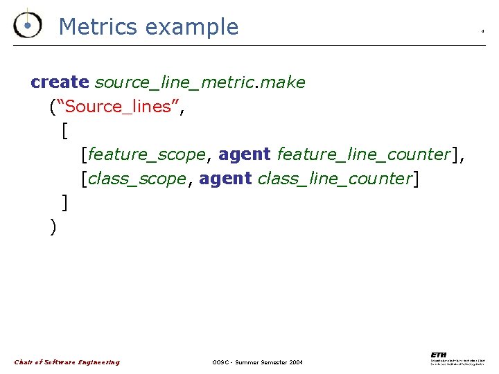 Metrics example create source_line_metric. make (“Source_lines”, [ [feature_scope, agent feature_line_counter], [class_scope, agent class_line_counter] ]