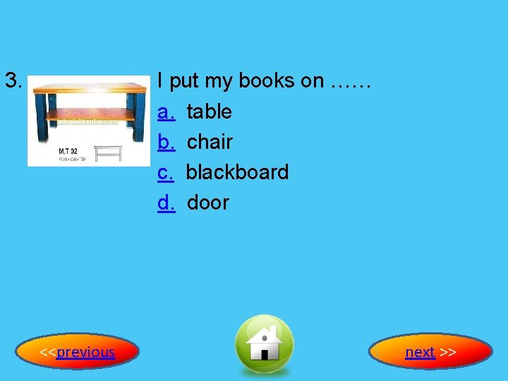 3. I put my books on …… a. table b. chair c. blackboard d.