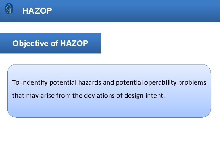 HAZOP Objective of HAZOP To indentify potential hazards and potential operability problems that may