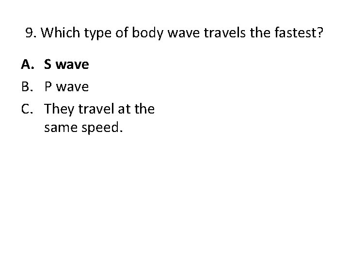 9. Which type of body wave travels the fastest? A. S wave B. P