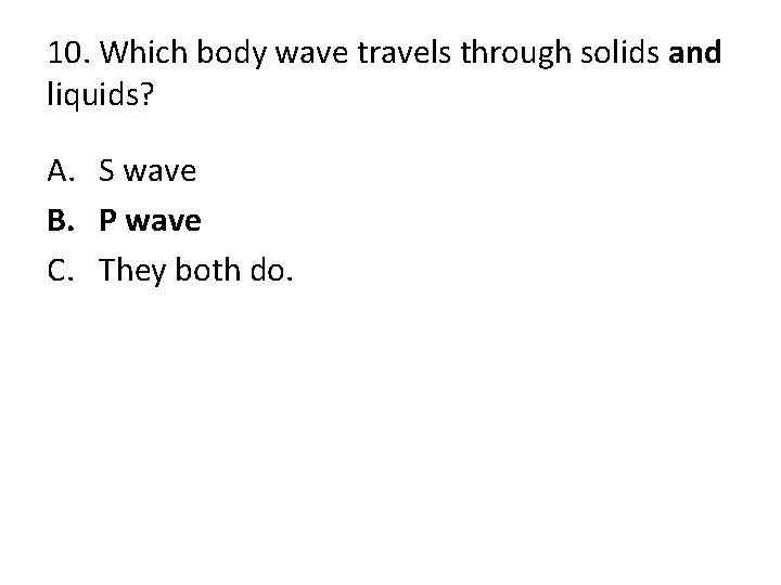 10. Which body wave travels through solids and liquids? A. S wave B. P