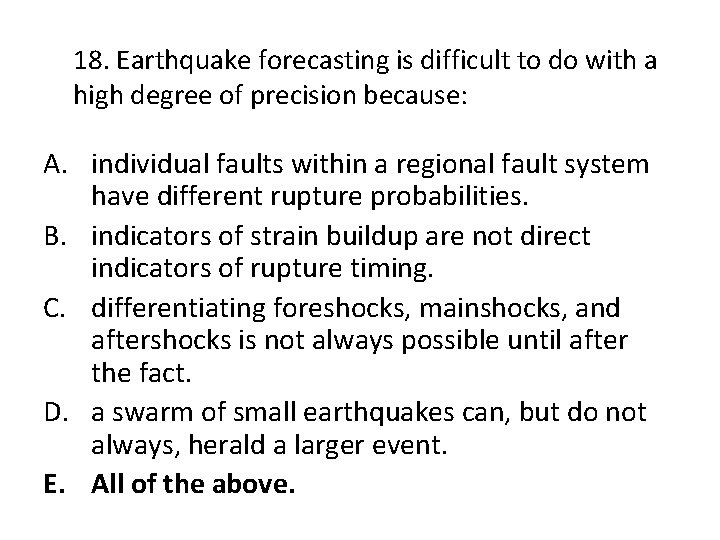 18. Earthquake forecasting is difficult to do with a high degree of precision because: