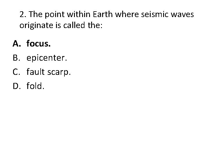 2. The point within Earth where seismic waves originate is called the: A. B.