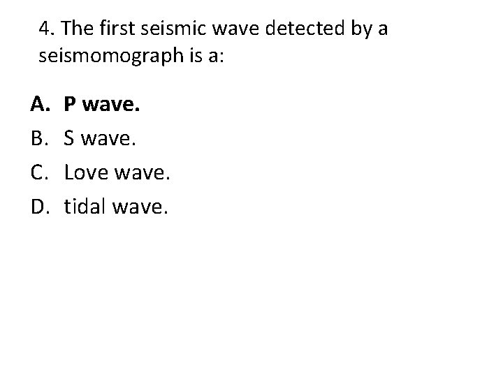 4. The first seismic wave detected by a seismomograph is a: A. B. C.