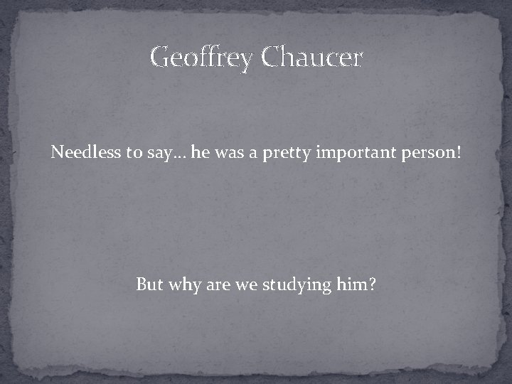 Geoffrey Chaucer Needless to say… he was a pretty important person! But why are