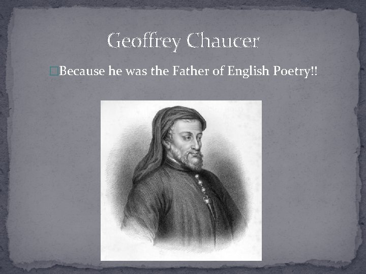 Geoffrey Chaucer �Because he was the Father of English Poetry!! 